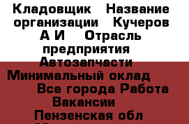 Кладовщик › Название организации ­ Кучеров А.И. › Отрасль предприятия ­ Автозапчасти › Минимальный оклад ­ 24 000 - Все города Работа » Вакансии   . Пензенская обл.,Мокшанский р-н